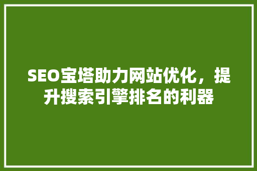 SEO宝塔助力网站优化，提升搜索引擎排名的利器