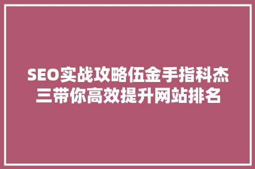 SEO实战攻略伍金手指科杰三带你高效提升网站排名