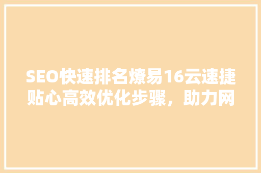 SEO快速排名燎易16云速捷贴心高效优化步骤，助力网站脱颖而出