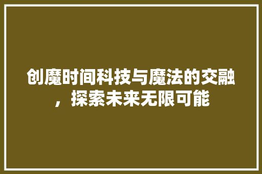 创魔时间科技与魔法的交融，探索未来无限可能