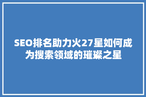 SEO排名助力火27星如何成为搜索领域的璀璨之星  第1张