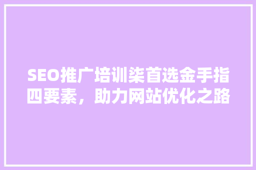 SEO推广培训柒首选金手指四要素，助力网站优化之路