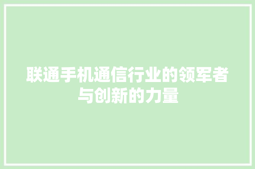 联通手机通信行业的领军者与创新的力量