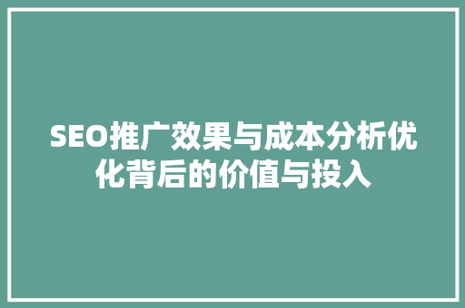 SEO推广效果与成本分析优化背后的价值与投入  第1张