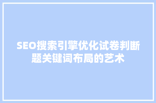 SEO搜索引擎优化试卷判断题关键词布局的艺术  第1张