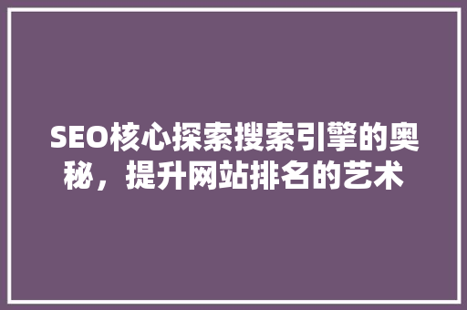 SEO核心探索搜索引擎的奥秘，提升网站排名的艺术