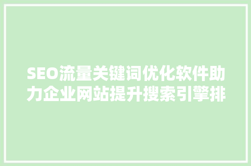 SEO流量关键词优化软件助力企业网站提升搜索引擎排名的利器