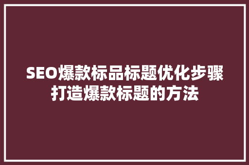 SEO爆款标品标题优化步骤打造爆款标题的方法