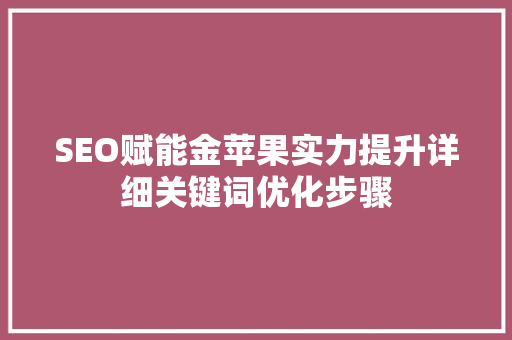 SEO赋能金苹果实力提升详细关键词优化步骤