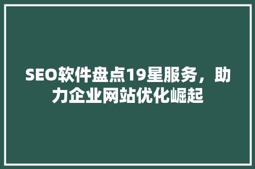 SEO软件盘点19星服务，助力企业网站优化崛起