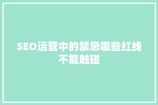 SEO运营中的禁忌哪些红线不能触碰