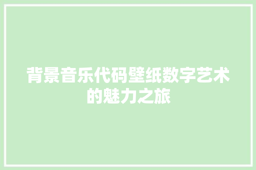 背景音乐代码壁纸数字艺术的魅力之旅  第1张