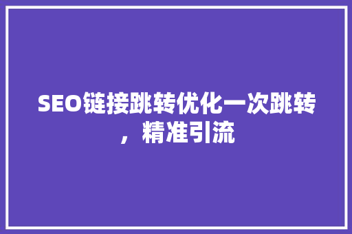 SEO链接跳转优化一次跳转，精准引流