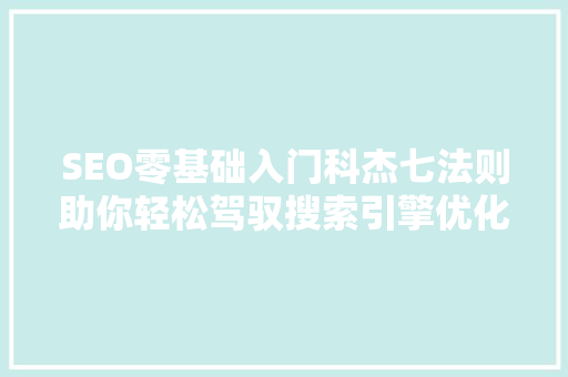 SEO零基础入门科杰七法则助你轻松驾驭搜索引擎优化