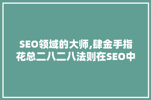 SEO领域的大师,肆金手指花总二八二八法则在SEO中的应用