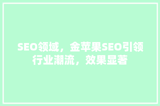 SEO领域，金苹果SEO引领行业潮流，效果显著