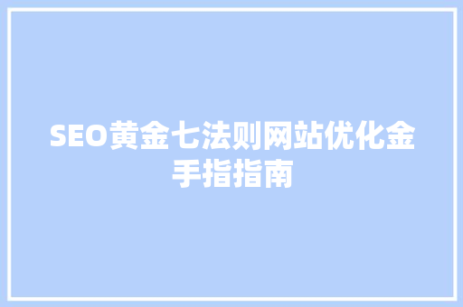 SEO黄金七法则网站优化金手指指南