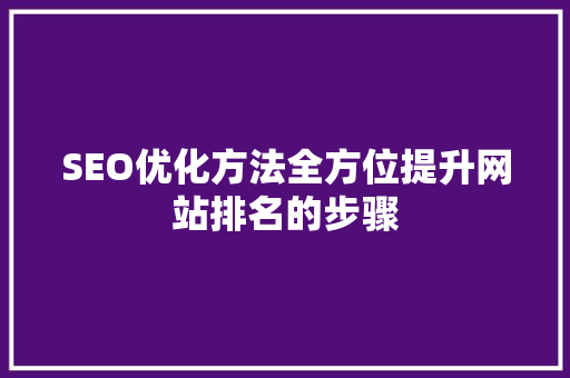 SEO优化方法全方位提升网站排名的步骤