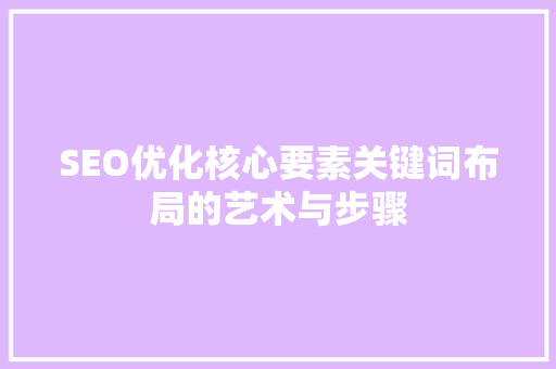 SEO优化核心要素关键词布局的艺术与步骤