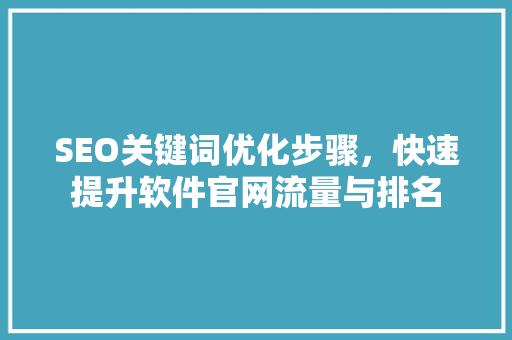 SEO关键词优化步骤，快速提升软件官网流量与排名