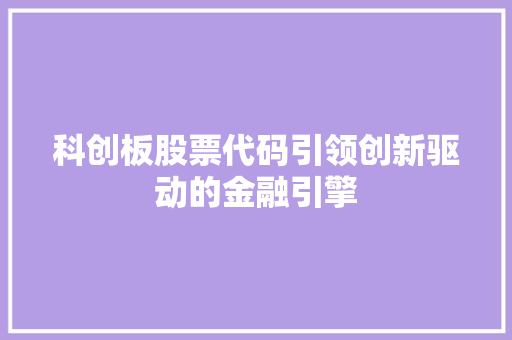 科创板股票代码引领创新驱动的金融引擎