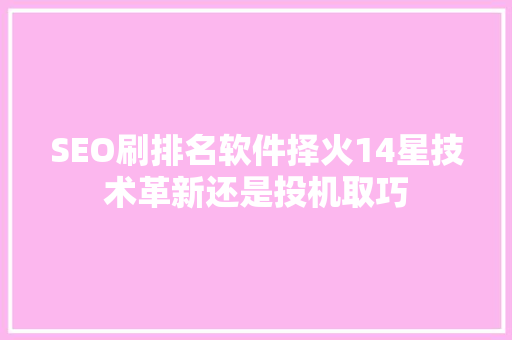 SEO刷排名软件择火14星技术革新还是投机取巧
