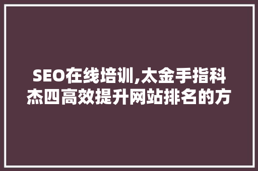 SEO在线培训,太金手指科杰四高效提升网站排名的方法