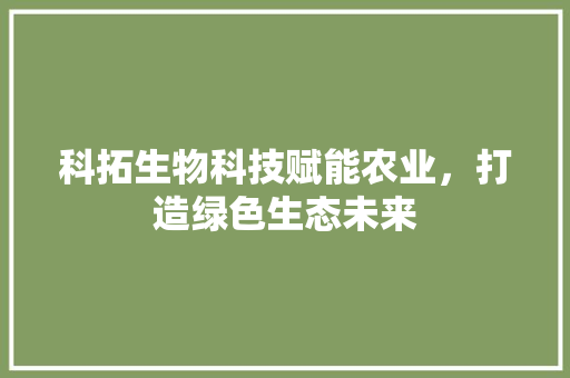 科拓生物科技赋能农业，打造绿色生态未来