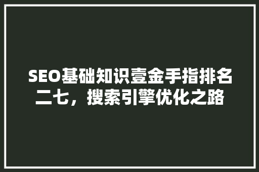 SEO基础知识壹金手指排名二七，搜索引擎优化之路