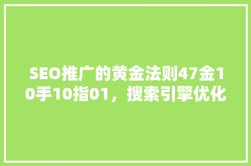 SEO推广的黄金法则47金10手10指01，搜索引擎优化之路