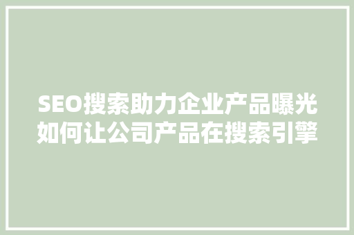 SEO搜索助力企业产品曝光如何让公司产品在搜索引擎中脱颖而出