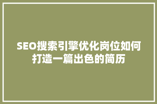 SEO搜索引擎优化岗位如何打造一篇出色的简历