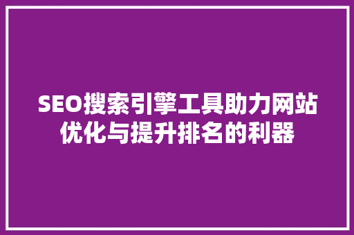 SEO搜索引擎工具助力网站优化与提升排名的利器