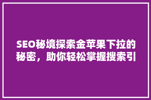 SEO秘境探索金苹果下拉的秘密，助你轻松掌握搜索引擎优化之路
