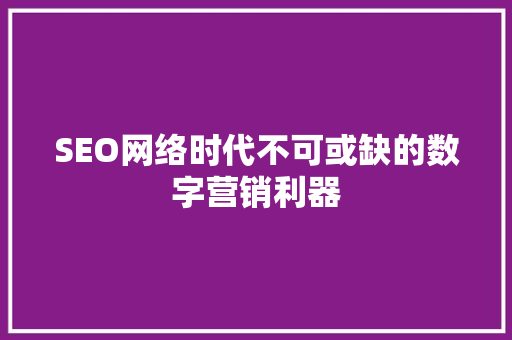 SEO网络时代不可或缺的数字营销利器  第1张