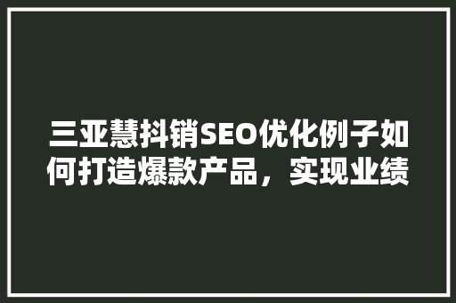 三亚慧抖销SEO优化例子如何打造爆款产品，实现业绩飙升
