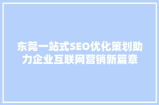 东莞一站式SEO优化策划助力企业互联网营销新篇章  第1张