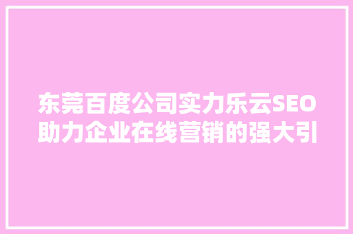 东莞百度公司实力乐云SEO助力企业在线营销的强大引擎