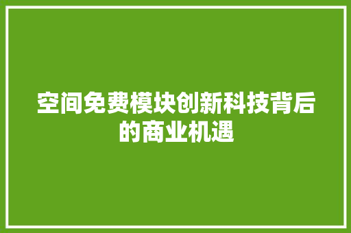 空间免费模块创新科技背后的商业机遇