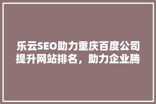乐云SEO助力重庆百度公司提升网站排名，助力企业腾飞  第1张