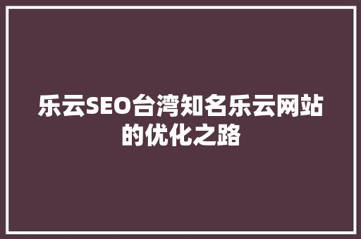 乐云SEO台湾知名乐云网站的优化之路