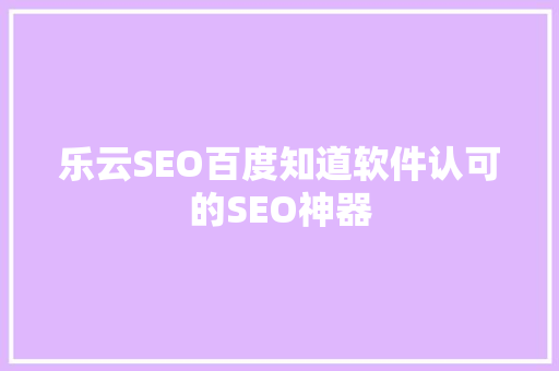 乐云SEO百度知道软件认可的SEO神器