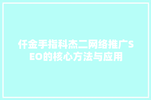 仟金手指科杰二网络推广SEO的核心方法与应用  第1张