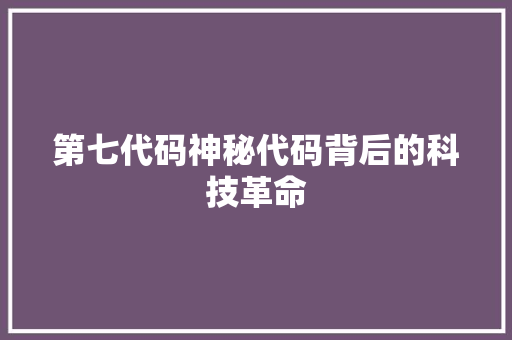 第七代码神秘代码背后的科技革命