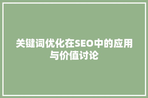 关键词优化在SEO中的应用与价值讨论