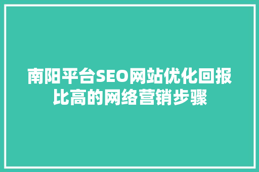 南阳平台SEO网站优化回报比高的网络营销步骤  第1张