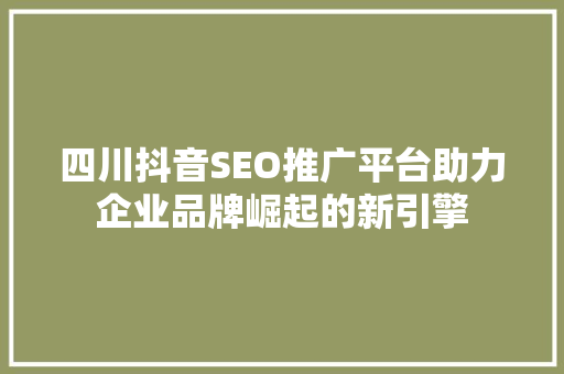 四川抖音SEO推广平台助力企业品牌崛起的新引擎