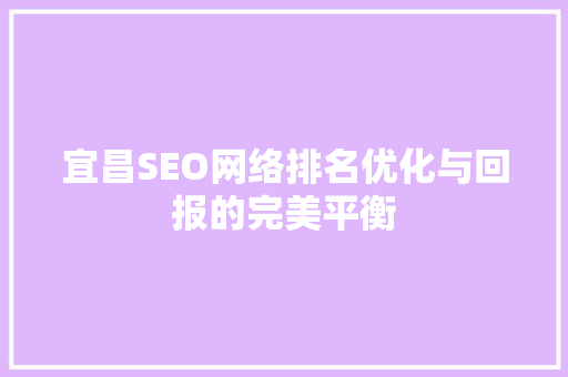 宜昌SEO网络排名优化与回报的完美平衡