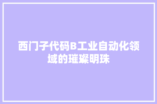 西门子代码B工业自动化领域的璀璨明珠  第1张