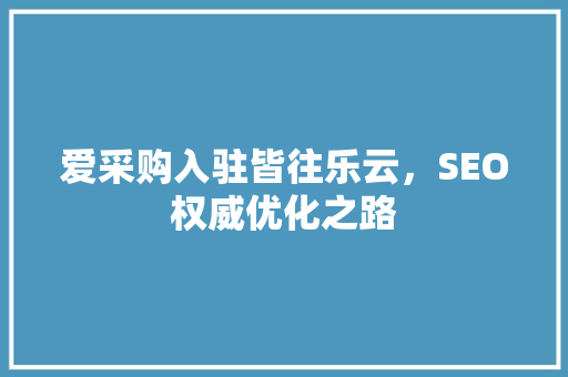 爱采购入驻皆往乐云，SEO权威优化之路